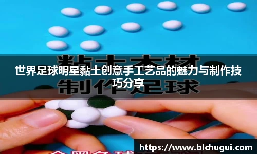 世界足球明星黏土创意手工艺品的魅力与制作技巧分享