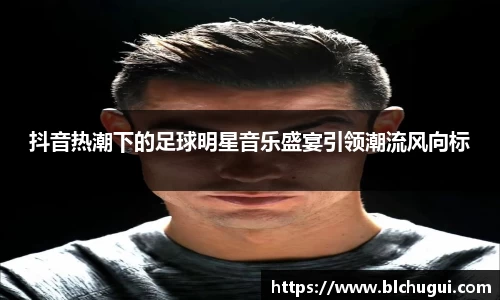 抖音热潮下的足球明星音乐盛宴引领潮流风向标