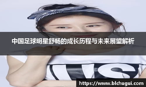 中国足球明星舒畅的成长历程与未来展望解析