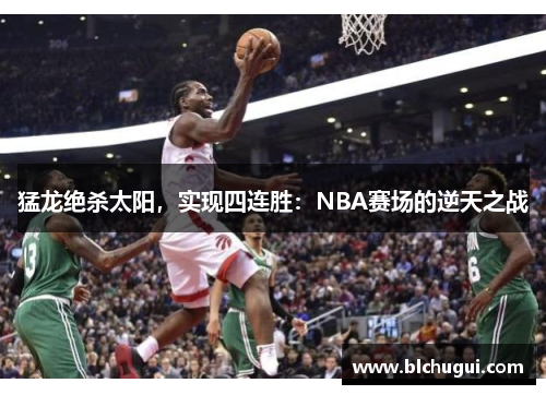 猛龙绝杀太阳，实现四连胜：NBA赛场的逆天之战