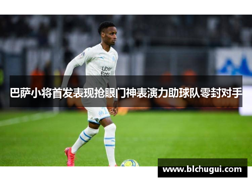 巴萨小将首发表现抢眼门神表演力助球队零封对手