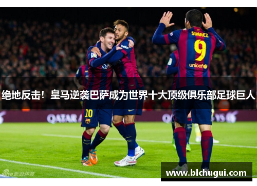 绝地反击！皇马逆袭巴萨成为世界十大顶级俱乐部足球巨人