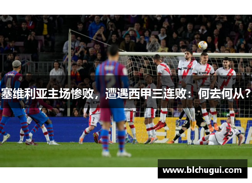 塞维利亚主场惨败，遭遇西甲三连败：何去何从？
