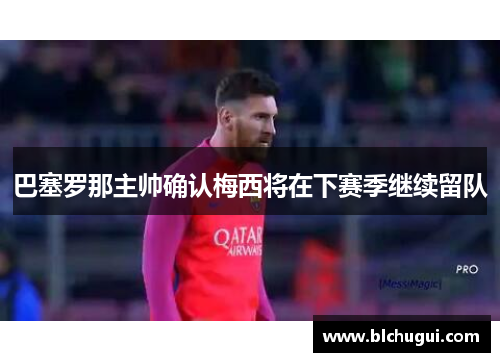 巴塞罗那主帅确认梅西将在下赛季继续留队