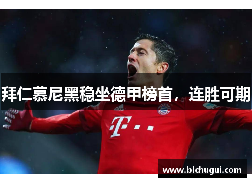 拜仁慕尼黑稳坐德甲榜首，连胜可期
