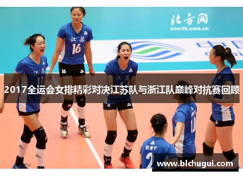 2017全运会女排精彩对决江苏队与浙江队巅峰对抗赛回顾