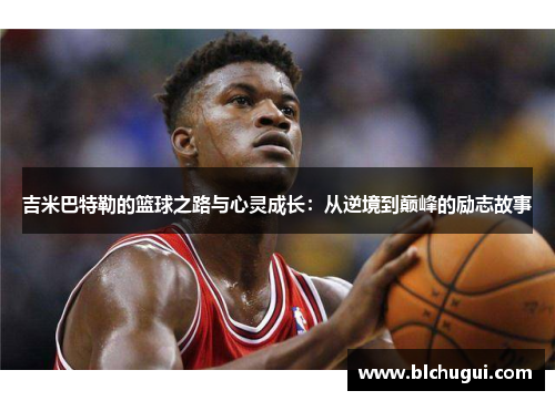 吉米巴特勒的篮球之路与心灵成长：从逆境到巅峰的励志故事
