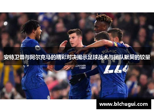 安特卫普与阿尔克马的精彩对决揭示足球战术与团队默契的较量
