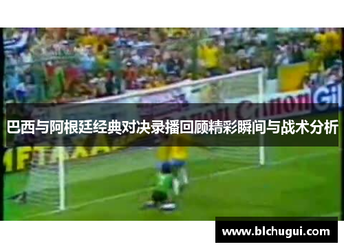 巴西与阿根廷经典对决录播回顾精彩瞬间与战术分析