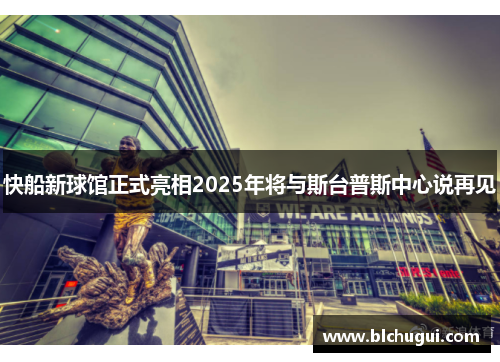 快船新球馆正式亮相2025年将与斯台普斯中心说再见