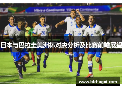 日本与巴拉圭美洲杯对决分析及比赛前瞻展望