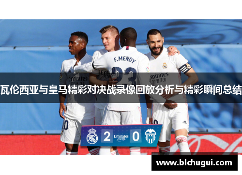 瓦伦西亚与皇马精彩对决战录像回放分析与精彩瞬间总结