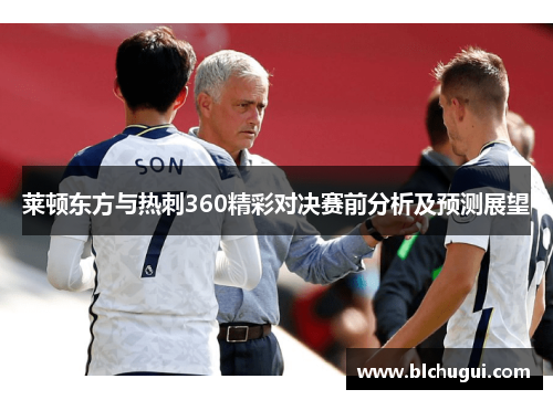 莱顿东方与热刺360精彩对决赛前分析及预测展望