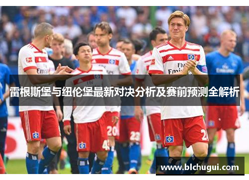 雷根斯堡与纽伦堡最新对决分析及赛前预测全解析