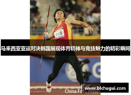 马来西亚亚运对决韩国展现体育精神与竞技魅力的精彩瞬间