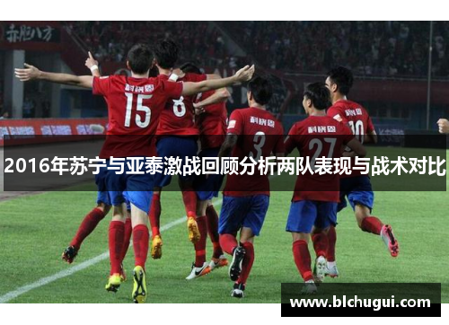 2016年苏宁与亚泰激战回顾分析两队表现与战术对比