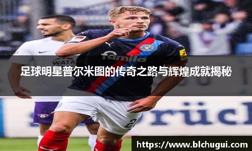 足球明星普尔米图的传奇之路与辉煌成就揭秘