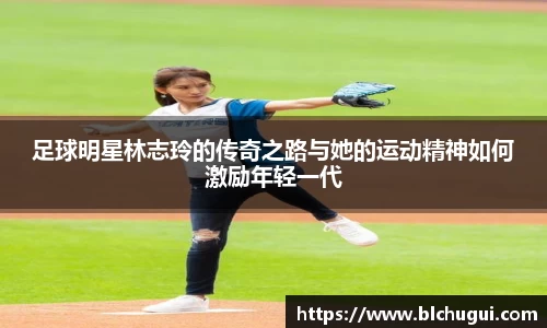 足球明星林志玲的传奇之路与她的运动精神如何激励年轻一代