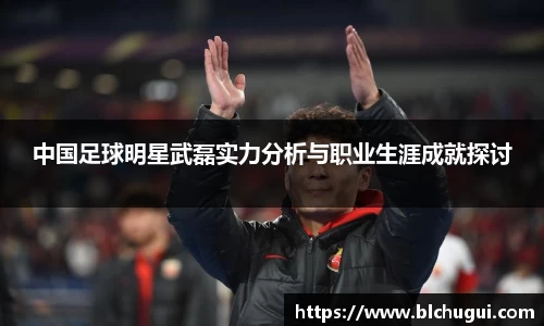 中国足球明星武磊实力分析与职业生涯成就探讨