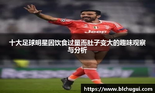 十大足球明星因饮食过量而肚子变大的趣味观察与分析