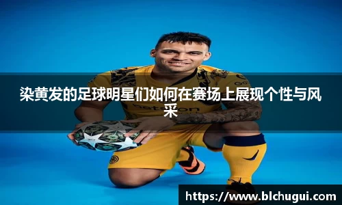 染黄发的足球明星们如何在赛场上展现个性与风采